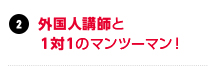 外国人講師と１対１のマンツーマン！