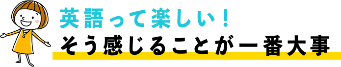 英語って楽しい！そう感じることが一番大事