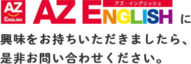 AZ ENGLISHに興味をお持ちいただきましたら、是非お問い合わせください