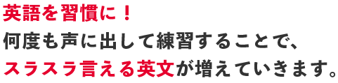 英語を習慣に！何度も声に出して練習することで、スラスラ言える英文が増えていきます。