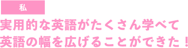 実用的な英語がたくさん学べて英語の幅を広げることができた！