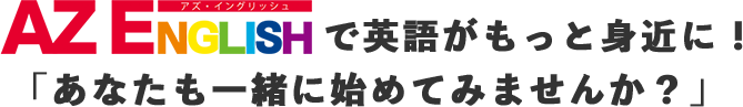 AZENGLISHで英語がもっと身近に！「あなたも一緒に始めてみませんか？」