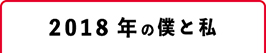 2018年の僕と私