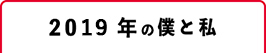 2019年の僕と私