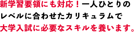 新学習要領にも対応！一人ひとりのレベルに合わせたカリキュラムで大学入試に必要なスキルを養います。