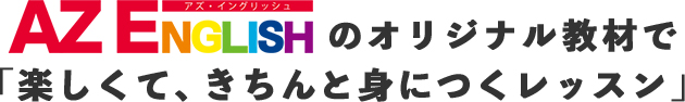 AZ ENGLISHのオリジナル教材で「楽しくて、きちんと身につくレッスン」